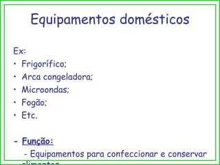 Equipamentos domésticos Ex: Frigorífico; Arca congeladora; Microondas; Fogão; Etc. -  Função: - Equipamentos para confeccionar e conservar alimentos. 