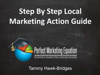 Tammy Hawk-Bridges
Step By Step Local
Marketing Action Guide
 