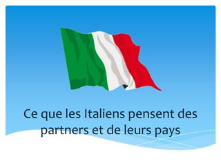 Ce que les Italiens pensent des
   partners et de leurs pays
 
