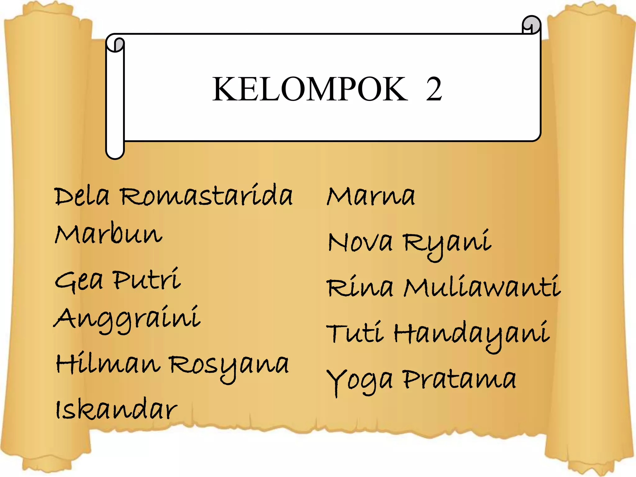 Dela Romastarida
Marbun
Gea Putri
Anggraini
Hilman Rosyana
Iskandar
Marna
Nova Ryani
Rina Muliawanti
Tuti Handayani
Yoga Pratama
KELOMPOK 2
 