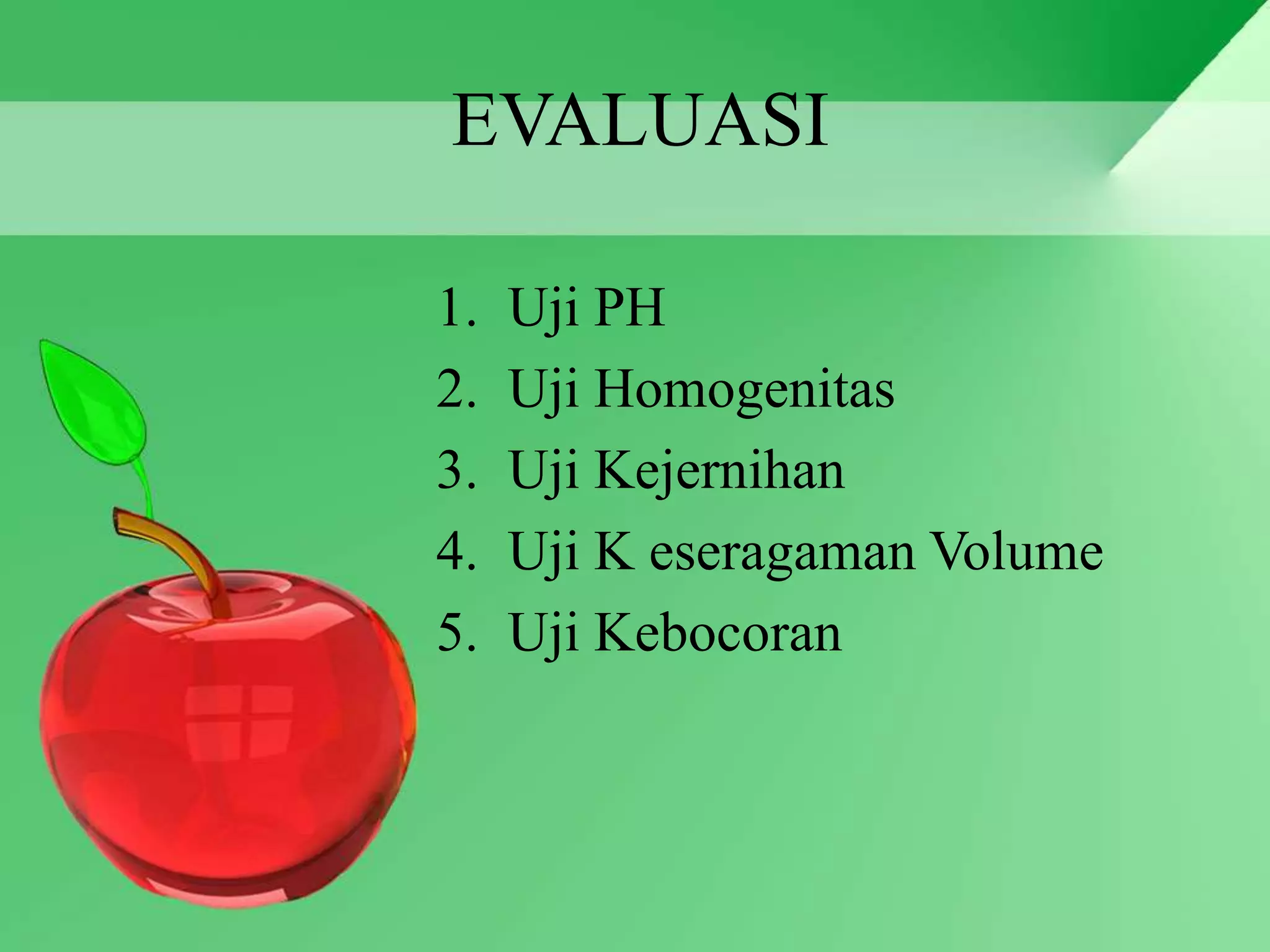 EVALUASI
1. Uji PH
2. Uji Homogenitas
3. Uji Kejernihan
4. Uji K eseragaman Volume
5. Uji Kebocoran
 