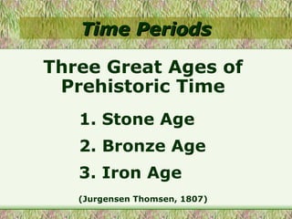 Time Periods (Jurgensen Thomsen, 1807) Three Great Ages of Prehistoric Time 1. Stone Age 2. Bronze Age 3. Iron Age 