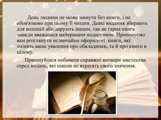 День людини не може минути без книги, і не
обов'язково при цьому її читати. Деякі видання збирають
для колекції або даруют...