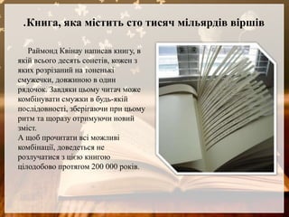 Раймонд Квінау написав книгу, в
якій всього десять сонетів, кожен з
яких розрізаний на тоненькі
смужечки, довжиною в один
...