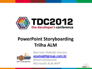 PowerPoint Storyboarding
      Trilha ALM
      Marcelo Hideaki Azuma
      azuma@itgroup.com.br
      @marceloazuma
      Microsoft ALM MVP
                          Globalcode – Open4education
 