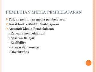 PEMILIHAN MEDIA PEMBELAJARAN
 Tujuan pemilihan media pembelajaran
 Karakteritik Media Pembelajaran
 Aternatif Media Pembelajaran
- Rencana pembelajaran
- Sasaran Belajar
- Realibility
- Situasi dan kondisi
- Obyektifitas
 