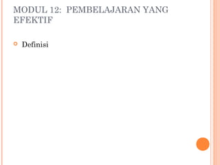 MODUL 12: PEMBELAJARAN YANG
EFEKTIF
 Definisi
 