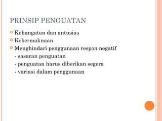 PRINSIP PENGUATAN
Kehangatan dan antusias
 Kebermaknaan
 Menghindari penggunaan respon negatif
- sasaran penguatan
- penguatan harus diberikan segera
- variasi dalam penggunaan


 