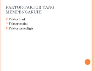 FAKTOR-FAKTOR YANG
MEMPENGARUHI
Faktor fisik
 Faktor sosial
 Faktor psikoligis


 