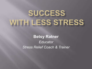 Betsy Ratner
          Educator
Stress Relief Coach & Trainer
 