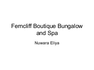 Ferncliff Boutique Bungalow
           and Spa
        Nuwara Eliya
 