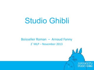 Studio Ghibli
Boisselier Roman – Arnaud Fanny
2° MLP – November 2013
1
 