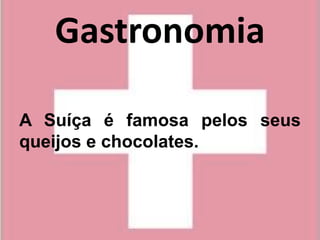 Gastronomia

A Suíça é famosa pelos seus
queijos e chocolates.
 