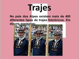 Trajes
No país dos Alpes existem mais de 400
diferentes tipos de trajes folclóricos. Eis
alguns exemplos:
 