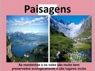 Paisagens



    As montanhas e os vales são muito bem
preservados ecologicamente e são lugares muito
 