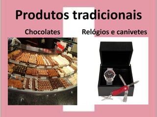 Produtos tradicionais
 Chocolates   Relógios e canivetes
 