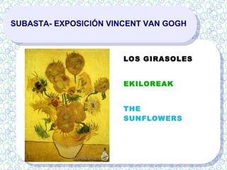 SUBASTA- EXPOSICIÓN VINCENT VAN GOGH
LOS GIRASOLES
EKILOREAK
THE
SUNFLOWERS
 