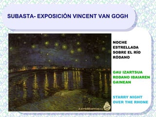 SUBASTA- EXPOSICIÓN VINCENT VAN GOGH
NOCHE
ESTRELLADA
SOBRE EL RÍO
RÓDANO
GAU IZARTSUA
RODANO IBAIAREN
GAINEAN
STARRY NIGHT
OVER THE RHONE
 