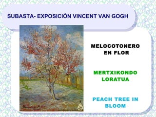 SUBASTA- EXPOSICIÓN VINCENT VAN GOGH
MELOCOTONERO
EN FLOR
MERTXIKONDO
LORATUA
PEACH TREE IN
BLOOM
 