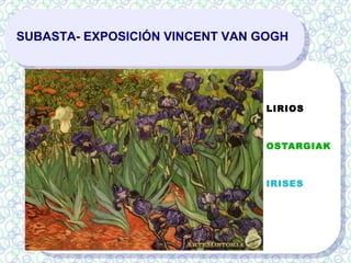 SUBASTA- EXPOSICIÓN VINCENT VAN GOGH
LIRIOS
OSTARGIAK
IRISES
 