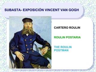 SUBASTA- EXPOSICIÓN VINCENT VAN GOGH
CARTERO ROULIN
ROULIN POSTARIA
THE ROULIN
POSTMAN
 
