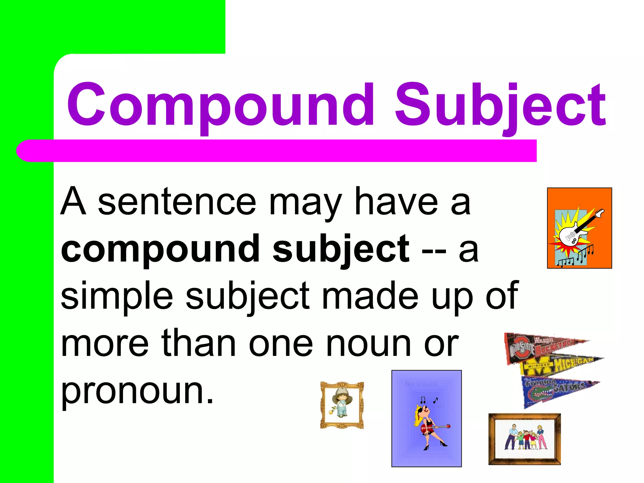 Compound Subject A sentence may have a  compound subject  -- a simple subject made up of more than one noun or pronoun. No Doubt ACDC 