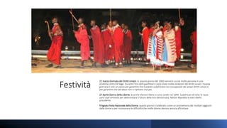 Festività
21 marzo Giornata dei Diritti Umani: in questo giorno del 1960 vennero uccise molte persone in una
protesta contro le leggi. Durante l’era dell’apartheid ci sono state molte violazioni dei diritti umani. Questa
giornata è solo un passo per garantire che il popolo sudafricano sia consapevole dei propri diritti umani e
per garantire che tali abusi non si ripetano mai più.
27 Aprile Giorno della Libertà: le prime elezioni libere si sono svolte nel 1994. Sudafricani di tutte le razze
sono stati ammessi per determinare il futuro della loro democrazia. Nelson Mandela è stato eletto
presidente.
9 Agosto Festa Nazionale della Donna: questo giorno è celebrato come un promemoria dei risultati raggiunti
dalle donne e per riconoscere le difficoltà che molte donne devono ancora affrontare.
 