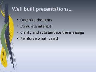 Well built presentations…
  •   Organize thoughts
  •   Stimulate interest
  •   Clarify and substantiate the message
  •   Reinforce what is said
 