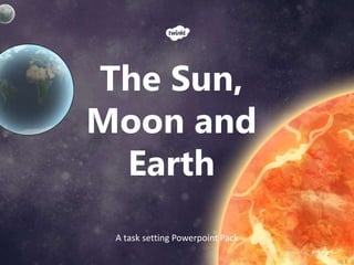 A task setting Powerpoint Pack
The Sun,
Moon and
Earth
 