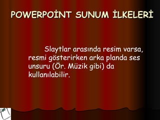 POWERPOİNT SUNUM İLKELERİ


        Slaytlar arasında resim varsa,
   resmi gösterirken arka planda ses
   unsuru (Ör. Müzik gibi) da
   kullanılabilir.
 