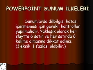 POWERPOİNT SUNUM İLKELERİ

       Sunumlarda dilbilgisi hatası
  içermemesi için gerekli kontroller
  yapılmalıdır. Yaklaşık olarak her
  slaytta 6 satır ve her satırda 6
  kelime olmasına dikkat ediniz.
  (1 eksik, 1 fazlası olabilir.)
 