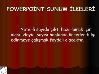 POWERPOİNT SUNUM İLKELERİ


       Yeterli sayıda çıktı hazırlamak için
 olası izleyici sayısı hakkında önceden bilgi
 edinmeye çalışmak faydalı olacaktır.
 