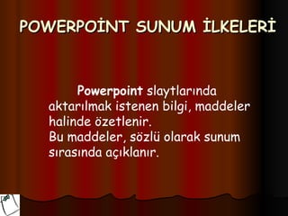POWERPOİNT SUNUM İLKELERİ



       Powerpoint slaytlarında
  aktarılmak istenen bilgi, maddeler
  halinde özetlenir.
  Bu maddeler, sözlü olarak sunum
  sırasında açıklanır.
 