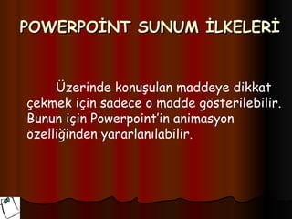 POWERPOİNT SUNUM İLKELERİ


     Üzerinde konuşulan maddeye dikkat
çekmek için sadece o madde gösterilebilir.
Bunun için Powerpoint’in animasyon
özelliğinden yararlanılabilir.
 