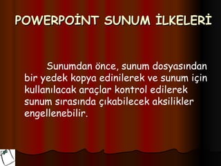 POWERPOİNT SUNUM İLKELERİ


      Sunumdan önce, sunum dosyasından
 bir yedek kopya edinilerek ve sunum için
 kullanılacak araçlar kontrol edilerek
 sunum sırasında çıkabilecek aksilikler
 engellenebilir.
 