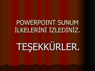 POWERPOINT SUNUM
İLKELERİNİ İZLEDİNİZ.

TEŞEKKÜRLER.
 