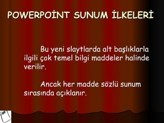 POWERPOİNT SUNUM İLKELERİ


         Bu yeni slaytlarda alt başlıklarla
  ilgili çok temel bilgi maddeler halinde
  verilir.

       Ancak her madde sözlü sunum
  sırasında açıklanır.
 