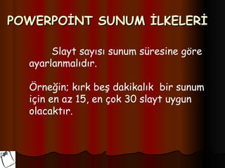 POWERPOİNT SUNUM İLKELERİ

       Slayt sayısı sunum süresine göre
  ayarlanmalıdır.

  Örneğin; kırk beş dakikalık bir sunum
  için en az 15, en çok 30 slayt uygun
  olacaktır.
 