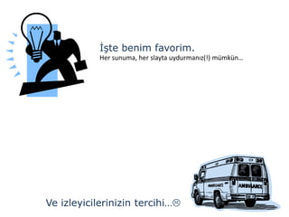 İşte benim favorim.
           Her sunuma, her slayta uydurmanız(!) mümkün…




Ve izleyicilerinizin tercihi…
 