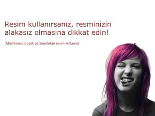 Resim kullanırsanız, resminizin
alakasız olmasına dikkat edin!
(Mümkünse düşük çözünürlükte resim kullanın)
 