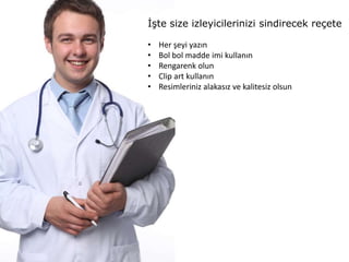 İşte size izleyicilerinizi sindirecek reçete

•   Her şeyi yazın
•   Bol bol madde imi kullanın
•   Rengarenk olun
•   Clip art kullanın
•   Resimleriniz alakasız ve kalitesiz olsun
 