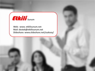 Sunum


Web: www. etkilisunum.net
Mail: destek@etkilisunum.net
ݺߣshare: www.slideshare.net/zsaksoy/
 