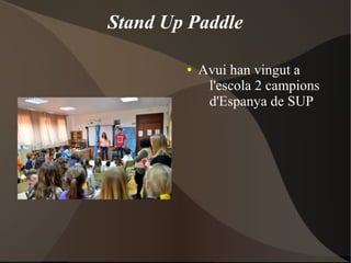 Stand Up Paddle
● Avui han vingut a
l'escola 2 campions
d'Espanya de SUP
 