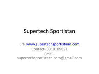 Supertech Sportistan 
url- www.supertechsportistaan.com 
Contact- 9910109021 
Email-supertechsportistaan. 
com@gmail.com 
 