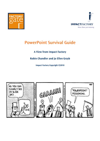 More than just training

PowerPoint Survival Guide
A View from Impact Factory
Robin Chandler and Jo Ellen Grzyb
Impact Factory Copyright ©2010

 