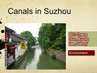 Canals in Suzhou BY: Chang Sun, Kyung tae, Danny Environment 