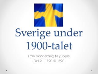 Sverige under
1900-talet
Från bonddräng till yuppie
Del 2 – 1920 till 1990
 