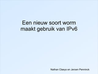 Een nieuw soort worm
maakt gebruik van IPv6




           Nathan Claeys en Jeroen Penninck
 