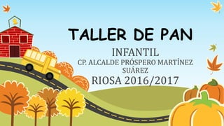 TALLER DE PAN
INFANTIL
CP. ALCALDE PRÓSPERO MARTÍNEZ
SUÁREZ
RIOSA 2016/2017
 