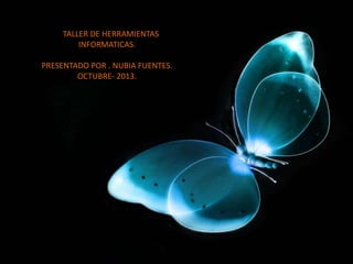 TaTALLER DE HERRAMIENTAS
INFORMATICAS.
PRESENTADO POR . NUBIA FUENTES.
OCTUBRE- 2013.

 